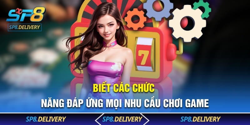 Biết các chức năng đáp ứng mọi nhu cầu chơi game