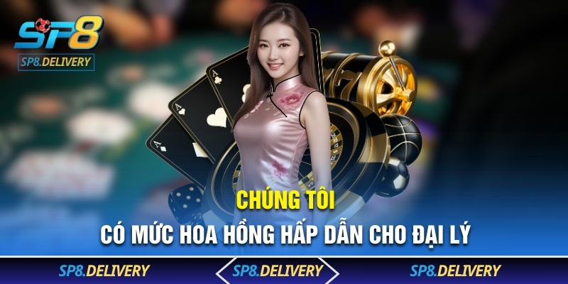 Chúng tôi có mức hoa hồng hấp dẫn cho đại lý 