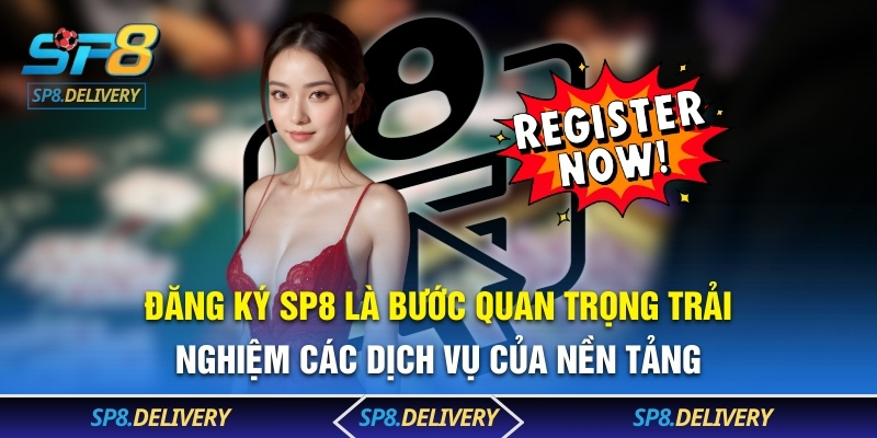 Đăng ký SP8 là bước quan trọng trải nghiệm các dịch vụ của nền tảng