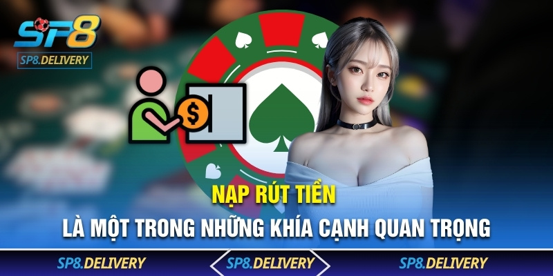 Nạp rút tiền là một trong những khía cạnh quan trọng